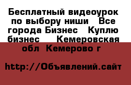 Бесплатный видеоурок по выбору ниши - Все города Бизнес » Куплю бизнес   . Кемеровская обл.,Кемерово г.